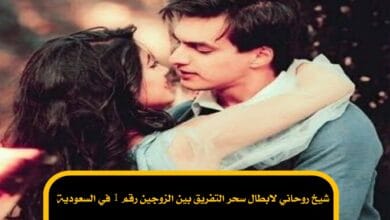 شيخ روحاني لابطال سحر التفريق بين الزوجين رقم 1 في السعودية